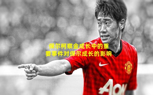 保尔柯察金成长中的重要事件对保尔成长的影响
