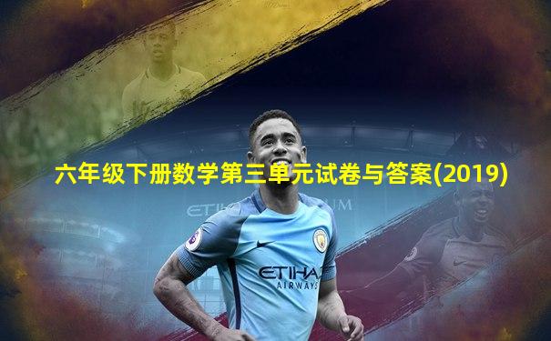六年级下册数学第三单元试卷与答案(2019)