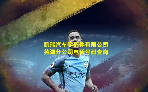 凯瑞汽车零部件有限公司芜湖分公司电话号码查询