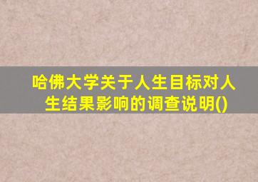 哈佛大学关于人生目标对人生结果影响的调查说明()