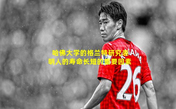 哈佛大学的格兰特研究表明人的寿命长短的重要因素