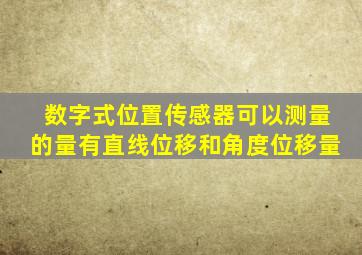 数字式位置传感器可以测量的量有直线位移和角度位移量