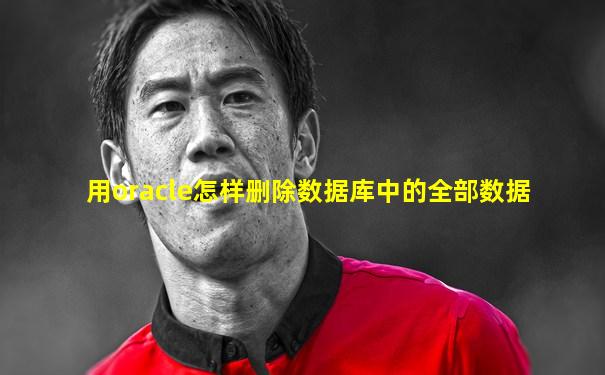 用oracle怎样删除数据库中的全部数据