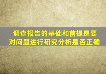 调查报告的基础和前提是要对问题进行研究分析是否正确