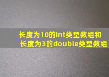 长度为10的int类型数组和长度为3的double类型数组