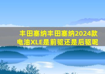 丰田塞纳丰田塞纳2024款电油XLE是前驱还是后驱呢