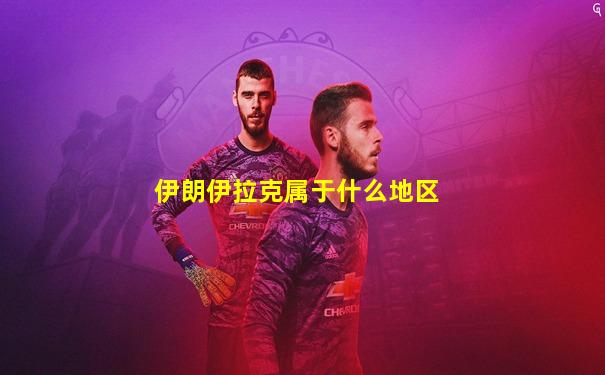 伊朗伊拉克属于什么地区