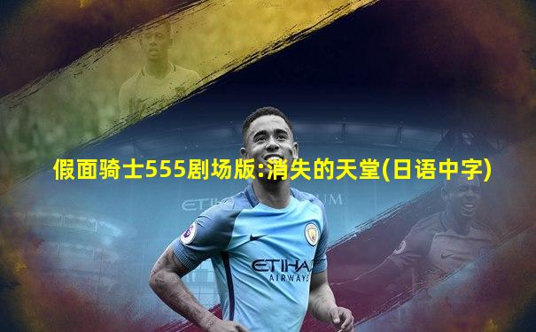假面骑士555剧场版:消失的天堂(日语中字)