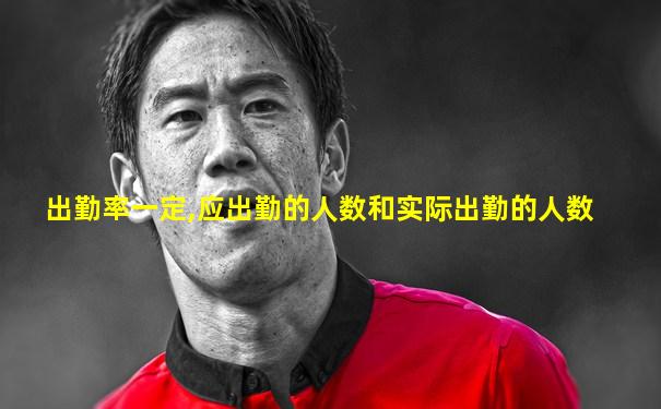 出勤率一定,应出勤的人数和实际出勤的人数