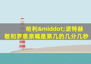 哈利·波特赫敏和罗恩亲嘴是第几的几分几秒