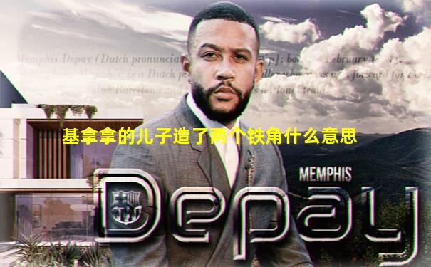 基拿拿的儿子造了两个铁角什么意思