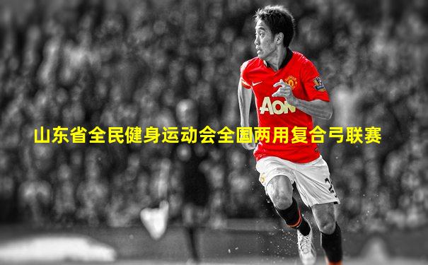 山东省全民健身运动会全国两用复合弓联赛