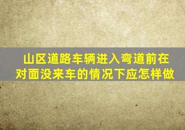 山区道路车辆进入弯道前在对面没来车的情况下应怎样做