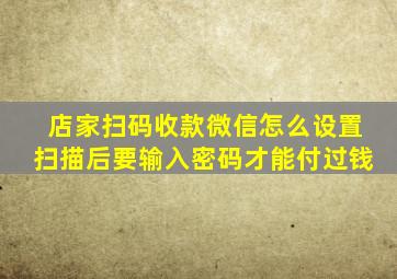 店家扫码收款微信怎么设置扫描后要输入密码才能付过钱