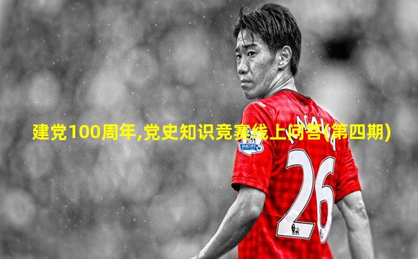 建党100周年,党史知识竞赛线上问答(第四期)