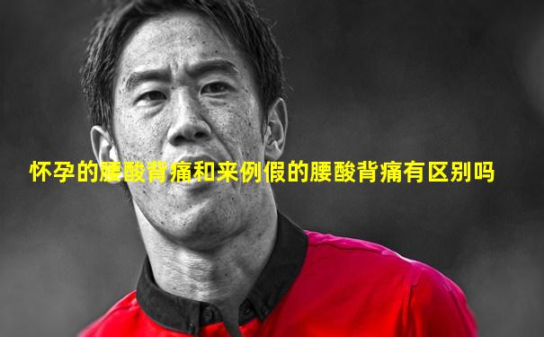 怀孕的腰酸背痛和来例假的腰酸背痛有区别吗