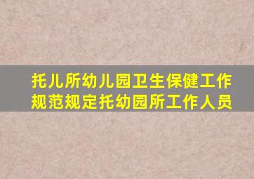 托儿所幼儿园卫生保健工作规范规定托幼园所工作人员