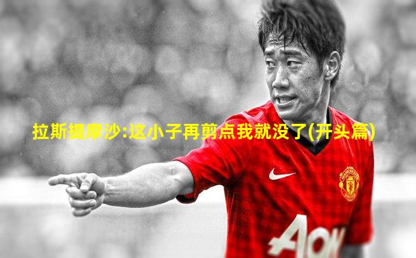 拉斯提摩沙:这小子再剪点我就没了(开头篇)