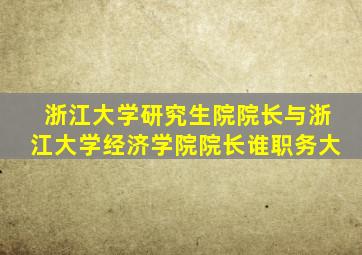 浙江大学研究生院院长与浙江大学经济学院院长谁职务大