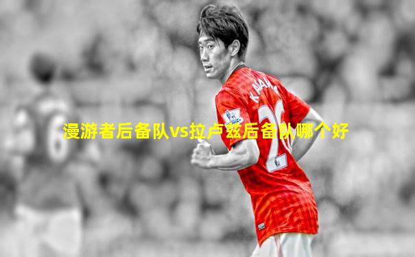 漫游者后备队vs拉卢兹后备队哪个好