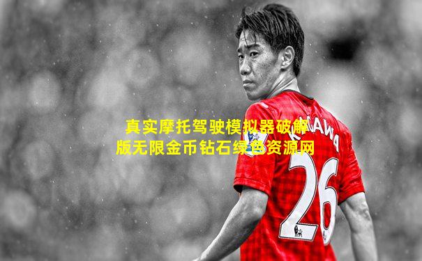 真实摩托驾驶模拟器破解版无限金币钻石绿色资源网