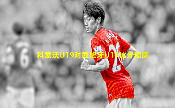 科索沃U19对西班牙U19比分预测