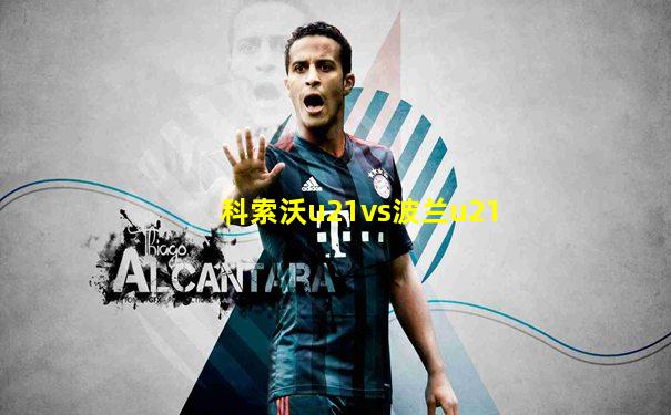 科索沃u21vs波兰u21