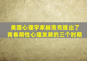 美国心理学家赫洛克提出了青春期性心理发展的三个时期