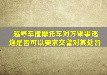 越野车撞摩托车对方肇事逃逸是否可以要求交警对其处罚