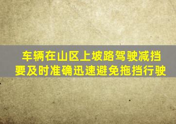 车辆在山区上坡路驾驶减挡要及时准确迅速避免拖挡行驶