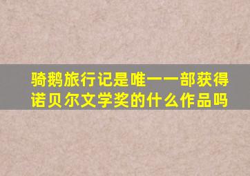 骑鹅旅行记是唯一一部获得诺贝尔文学奖的什么作品吗